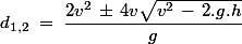 d_{1,2}\;=\;\dfrac{2v^2\,\pm\, 4v\sqrt{v^2\,-\,2.g.h}}{g}